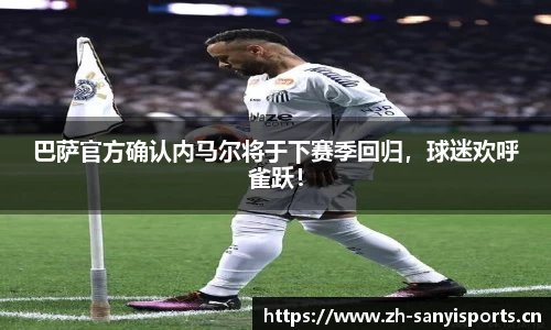 巴萨官方确认内马尔将于下赛季回归，球迷欢呼雀跃！
