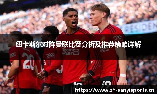 纽卡斯尔对阵曼联比赛分析及推荐策略详解